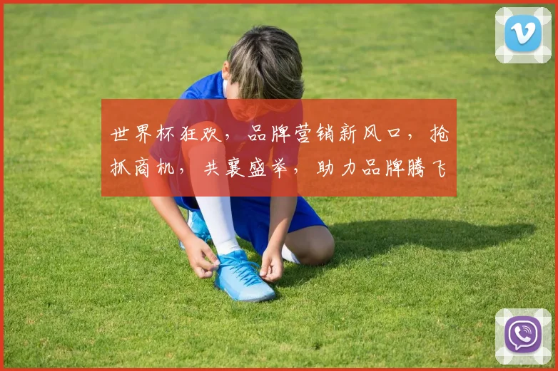 世界杯狂欢，品牌营销新风口，抢抓商机，共襄盛举，助力品牌腾飞，一触即发