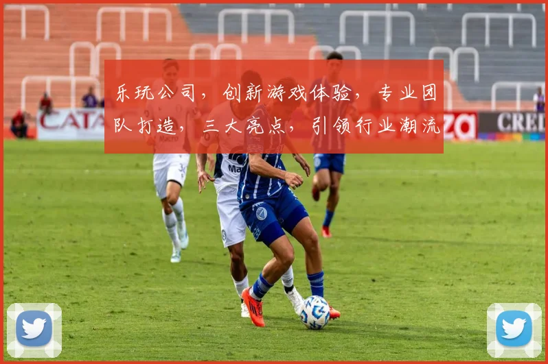 乐玩公司，创新游戏体验，专业团队打造，三大亮点，引领行业潮流，值得信赖的娱乐伙伴，助力梦想起航