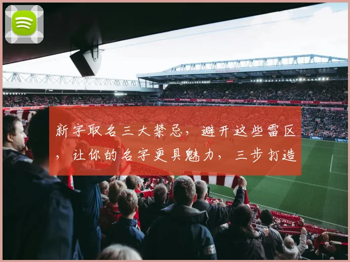 新字取名三大禁忌，避开这些雷区，让你的名字更具魅力，三步打造独特个性