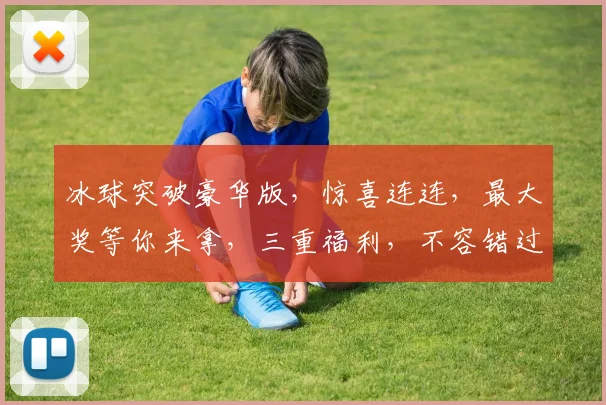 冰球突破豪华版，惊喜连连，最大奖等你来拿，三重福利，不容错过，体验极致刺激