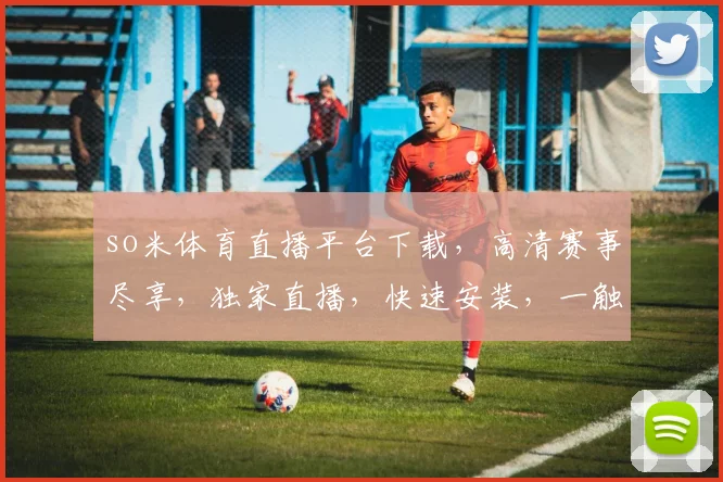 so米体育直播平台下载，高清赛事尽享，独家直播，快速安装，一触即达，三步完成