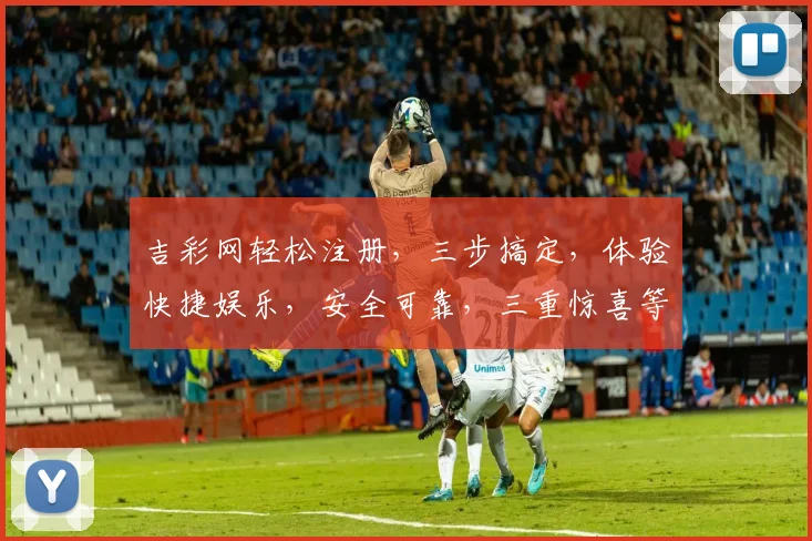 吉彩网轻松注册，三步搞定，体验快捷娱乐，安全可靠，三重惊喜等你来