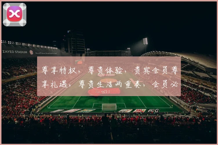 尊享特权，尊贵体验，贵宾会员尊享礼遇，尊贵生活两重奏，会员必看
