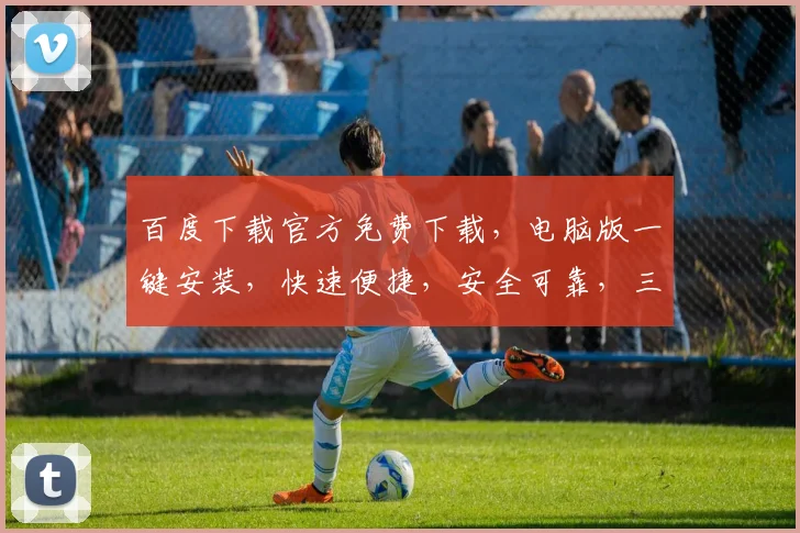 百度下载官方免费下载，电脑版一键安装，快速便捷，安全可靠，三步搞定，轻松体验