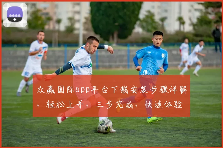 众赢国际app平台下载安装步骤详解，轻松上手，三步完成，快速体验