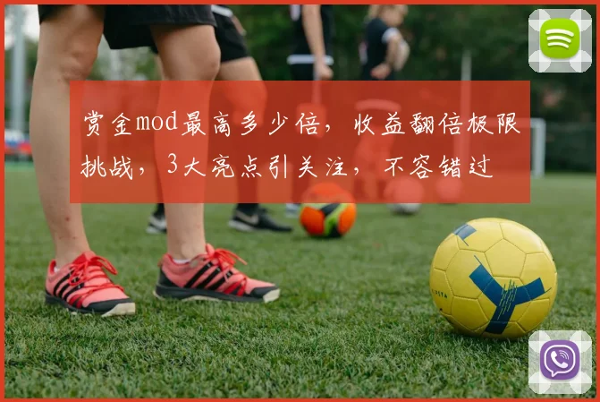 赏金mod最高多少倍，收益翻倍极限挑战，3大亮点引关注，不容错过