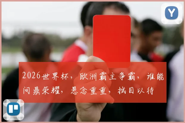 2026世界杯，欧洲霸主争霸，谁能问鼎荣耀，悬念重重，拭目以待