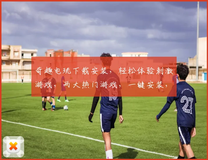 奇趣电玩下载安装，轻松体验刺激游戏，两大热门游戏，一键安装，畅玩不停